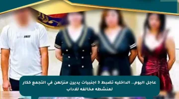 عاجل اليوم.. الداخلية تضبط 3 أجنبيات يديرن منزلهن في التجمع ككار لمنشطة مخالفة للآداب